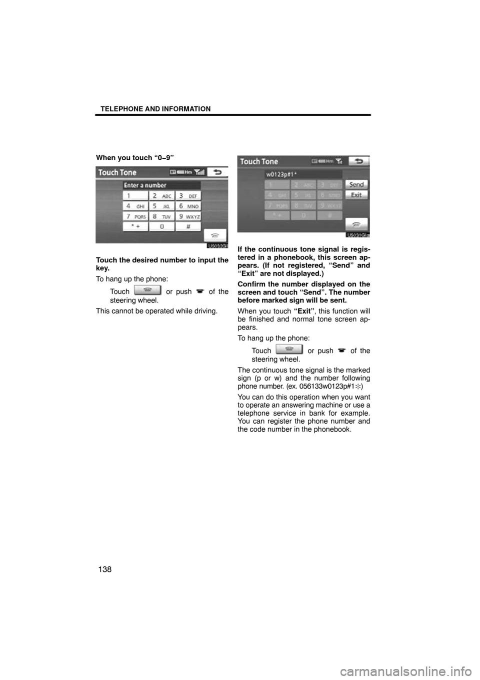 TOYOTA CAMRY 2010 XV40 / 8.G Navigation Manual TELEPHONE AND INFORMATION
138
When you touch “0�9”
Touch the desired number to input the
key.
To hang up the phone:Touch 
 or push  of the
steering wheel.
This cannot be operated while driving.
If