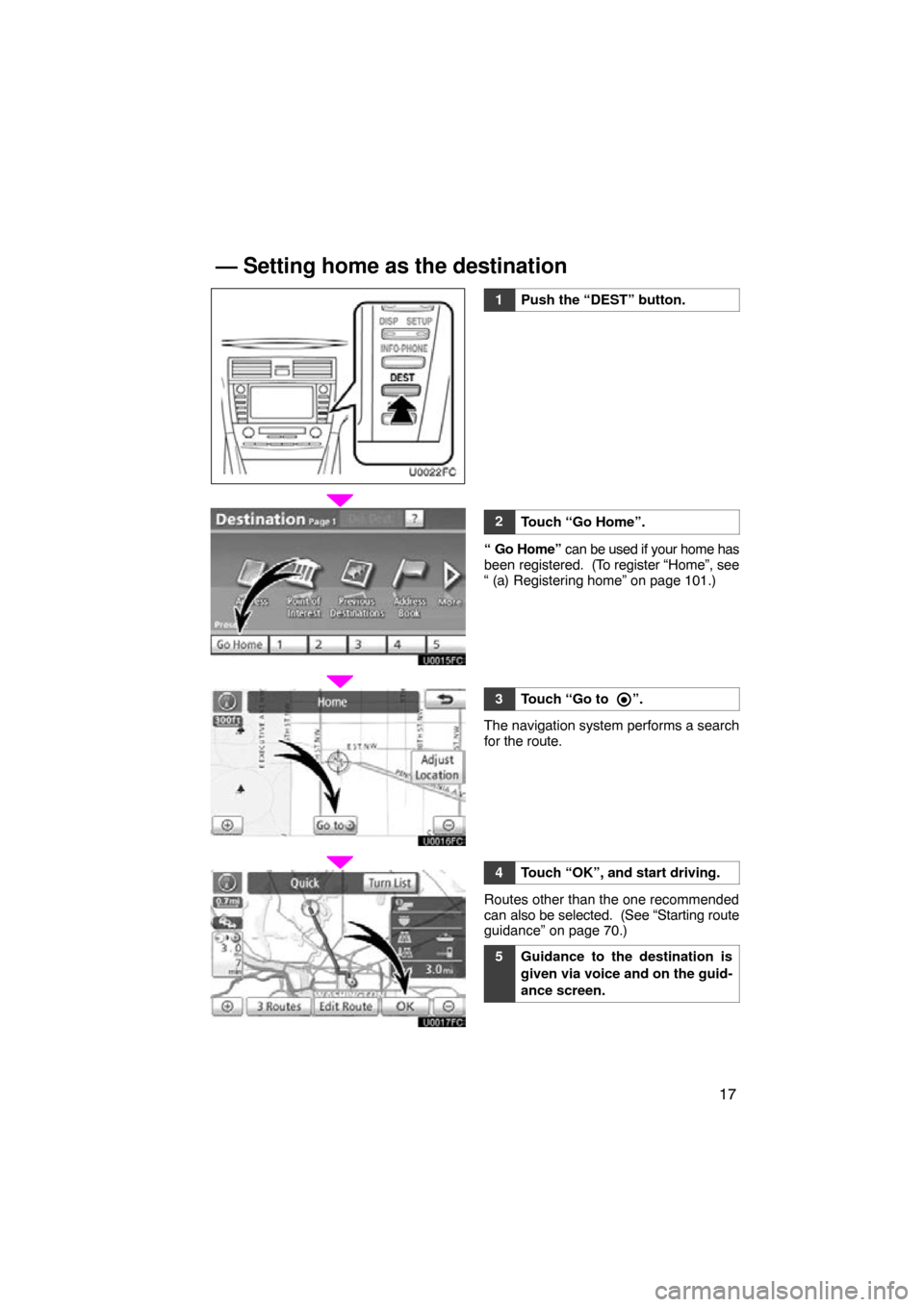 TOYOTA CAMRY 2010 XV40 / 8.G Navigation Manual 17
U0022FC
1Push the “DEST” button.
2Touch “Go Home”.
“ Go Home” can be used if your home has
been registered.  (To register “Home”, see
“ (a) Registering home” on page 101.)
3Touc