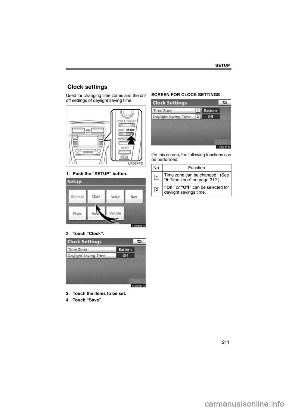 TOYOTA CAMRY 2010 XV40 / 8.G Navigation Manual SETUP
211
Used for changing time zones and the on/
off settings of daylight saving time.
1. Push the “SETUP” button.
2. Touch “Clock”.
3. Touch the items to be set.
4. Touch “Save”. SCREEN
