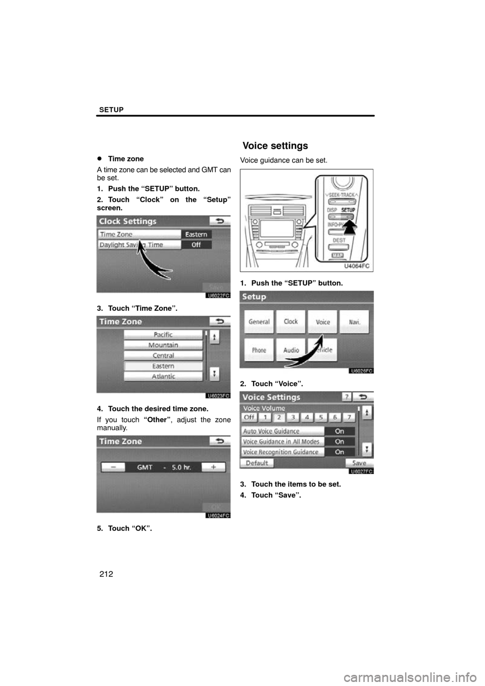 TOYOTA CAMRY 2010 XV40 / 8.G Navigation Manual SETUP
212

Time zone
A time zone can be selected and GMT can
be set.
1. Push the “SETUP” button.
2. Touch “Clock” on the “Setup”
screen.
3. Touch “Time Zone”.
4. Touch the desired tim