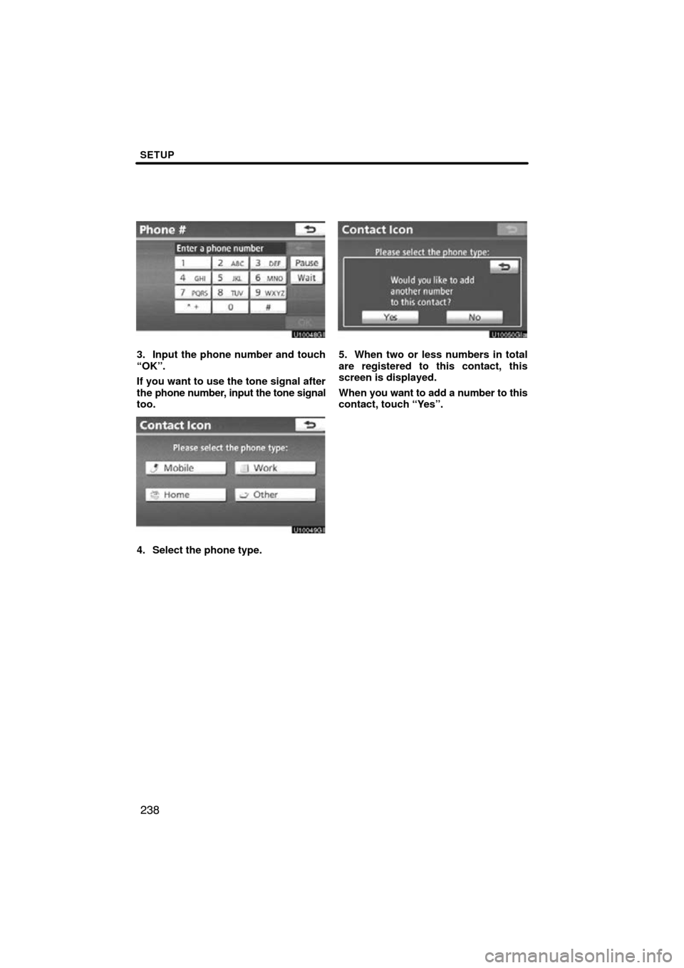 TOYOTA CAMRY 2010 XV40 / 8.G Navigation Manual SETUP
238
3. Input the phone number and touch
“OK”.
If you want to use the tone signal after
the phone number, input the tone signal
too.
4. Select the phone type.
5. When two or less numbers in t