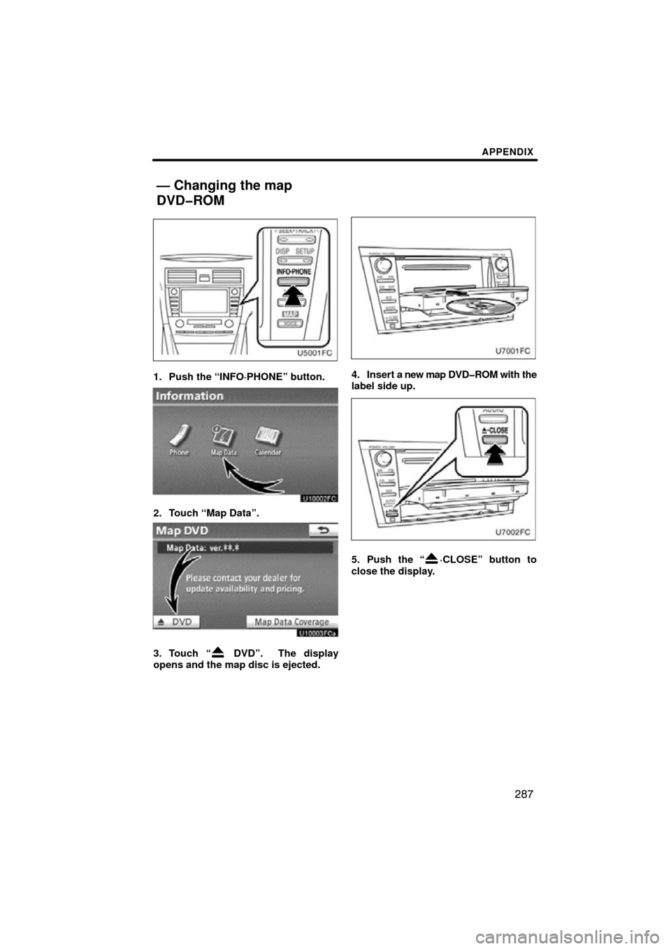TOYOTA CAMRY 2010 XV40 / 8.G Navigation Manual APPENDIX
287
1. Push the “INFO·PHONE” button.
2. Touch “Map Data”.
3. Touch “ DVD”.  The display
opens and the map disc is ejected.
4. Insert a new map  DVD�ROM with the
label side up.
5.