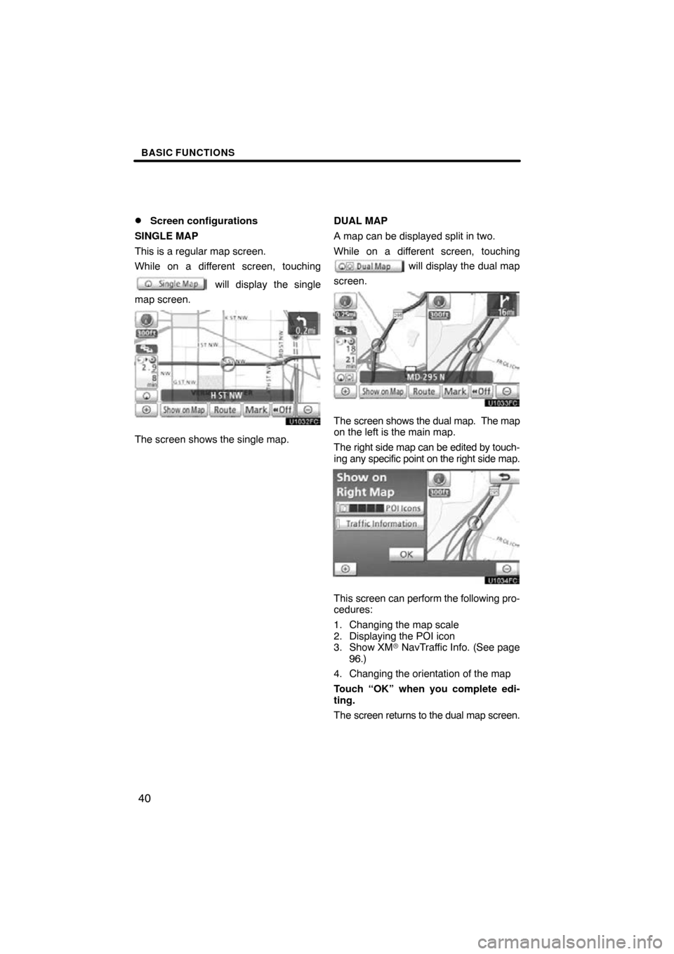 TOYOTA CAMRY 2010 XV40 / 8.G Navigation Manual BASIC FUNCTIONS
40

Screen configurations
SINGLE MAP
This is a regular map screen.
While on a different screen, touching
 will display the single
map screen.
The screen shows the single map. DUAL MAP