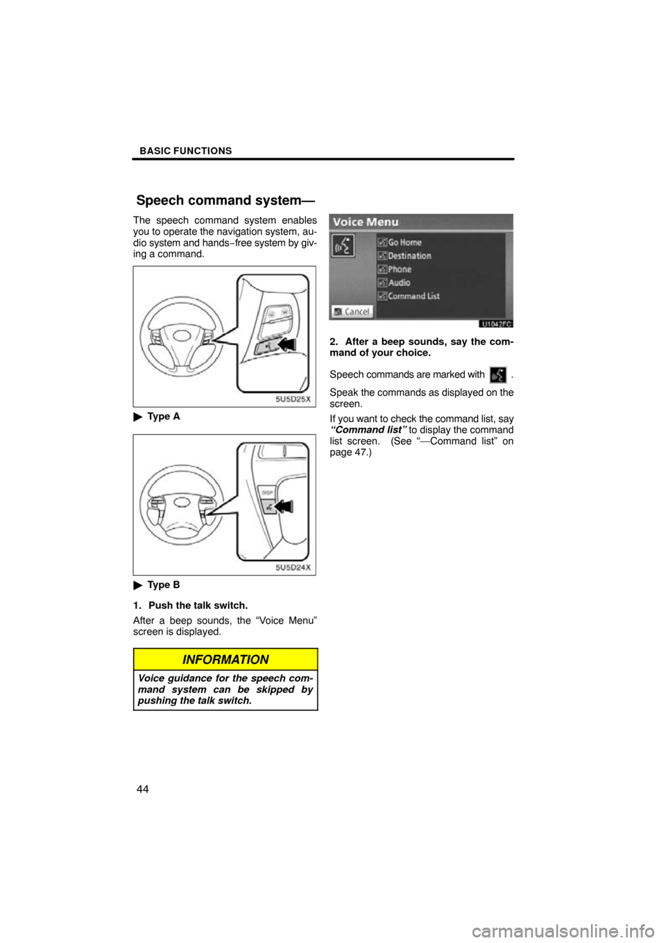 TOYOTA CAMRY 2010 XV40 / 8.G Navigation Manual BASIC FUNCTIONS
44
The speech command system enables
you to operate the navigation system, au-
dio system and hands−free system by giv-
ing a command.
 Type A
Type B
1. Push the talk switch.
After
