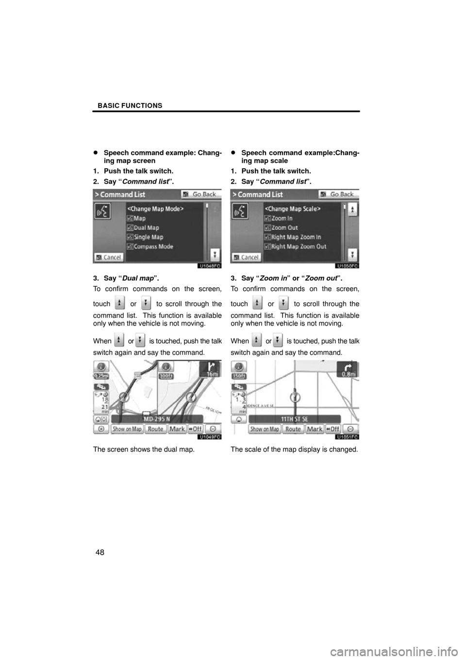 TOYOTA CAMRY 2010 XV40 / 8.G Navigation Manual BASIC FUNCTIONS
48

Speech command example: Chang-
ing map screen
1. Push the talk switch.
2. Say “Command list”.
3. Say “Dual map”.
To confirm commands on the screen,
touch 
 or  to scroll t