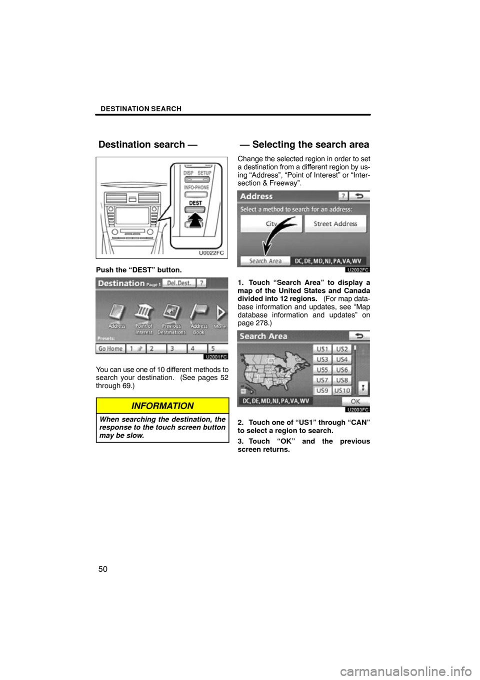 TOYOTA CAMRY 2010 XV40 / 8.G Navigation Manual DESTINATION SEARCH
50
Push the “DEST” button.
You can use one of 10 different methods to
search your destination.  (See pages 52
through 69.)
INFORMATION
When searching the destination, the
respon