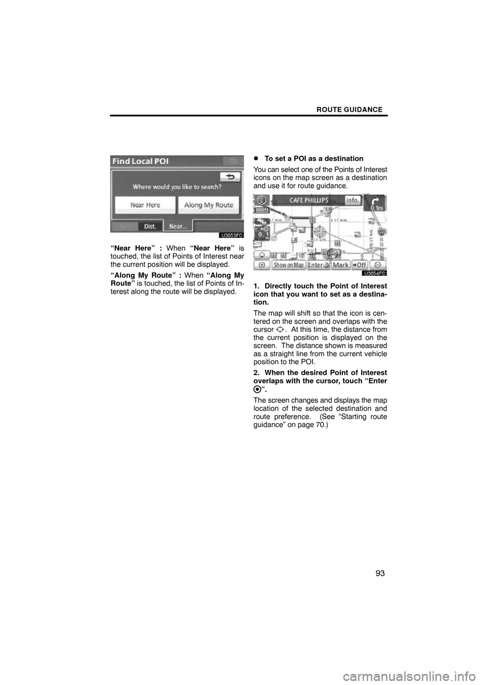 TOYOTA CAMRY 2010 XV40 / 8.G Navigation Manual ROUTE GUIDANCE
93
“Near Here” : When “Near Here” is
touched, the list of Points of Interest near
the current position will be displayed.
“Along My Route” : When “Along My
Route”  is to