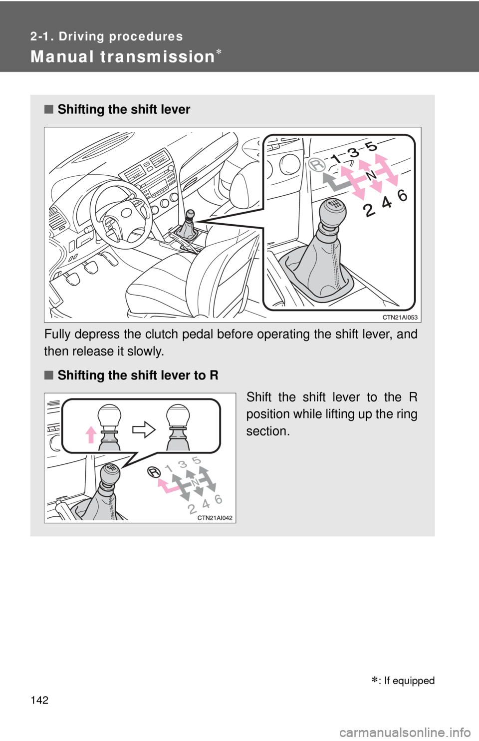 TOYOTA CAMRY 2010 XV40 / 8.G Owners Manual 142
2-1. Driving procedures
Manual transmission
■Shifting the shift lever
Fully depress the clutch pedal before operating the shift lever, and
then release it slowly.
■ Shifting the shift lever