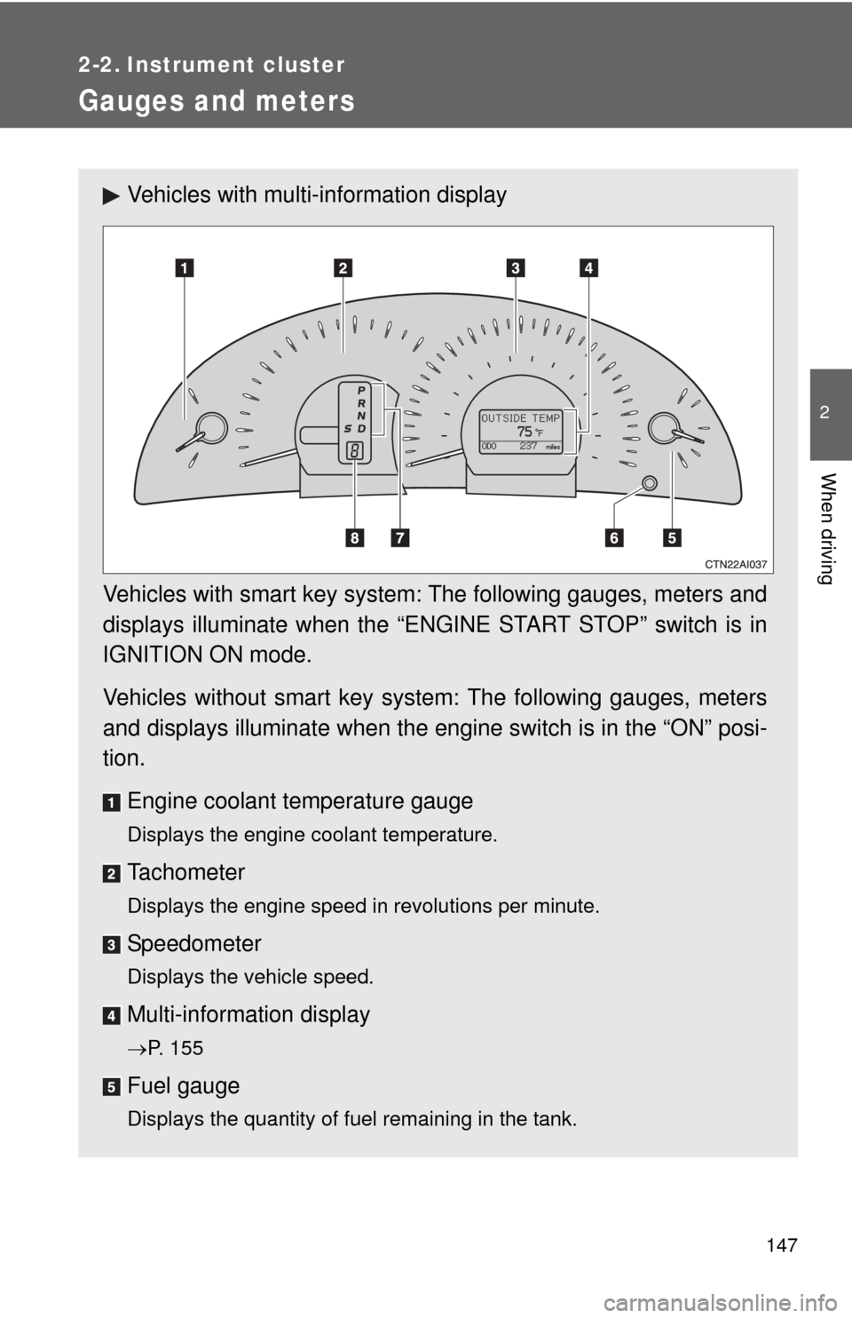 TOYOTA CAMRY 2010 XV40 / 8.G Owners Manual 147
2
When driving
2-2. Instrument cluster
Gauges and meters
Vehicles with multi-information display
Vehicles with smart key system: The following gauges, meters and
displays illuminate when the “EN