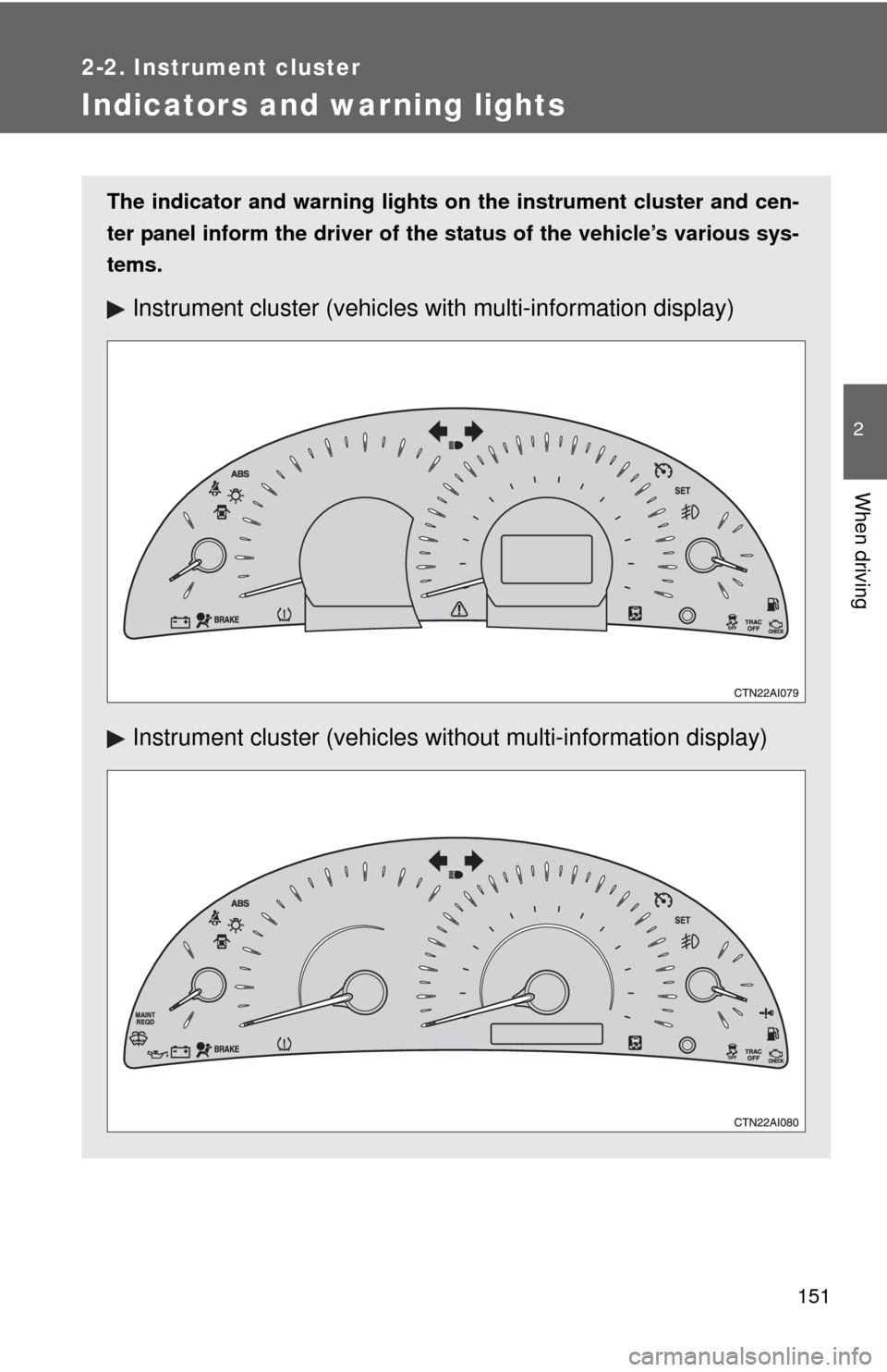 TOYOTA CAMRY 2010 XV40 / 8.G Owners Manual 151
2-2. Instrument cluster
2
When driving
Indicators and warning lights
The indicator and warning lights on the instrument cluster and cen-
ter panel inform the driver of the  status of the vehicle