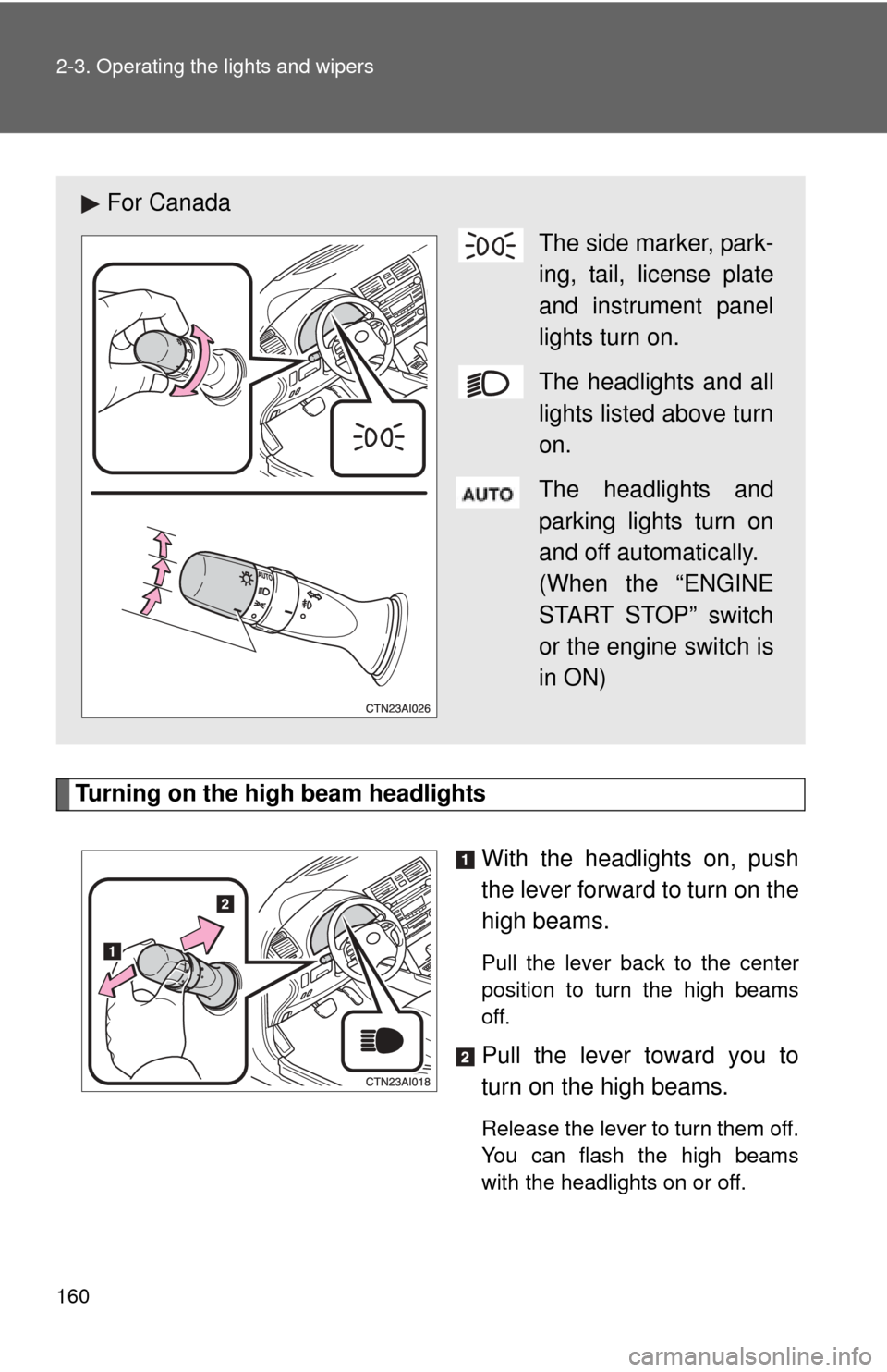 TOYOTA CAMRY 2010 XV40 / 8.G Owners Manual 160 2-3. Operating the lights and wipers
Turning on the high beam headlightsWith the headlights on, push
the lever forward to turn on the
high beams. 
Pull the lever back to the center
position to tur