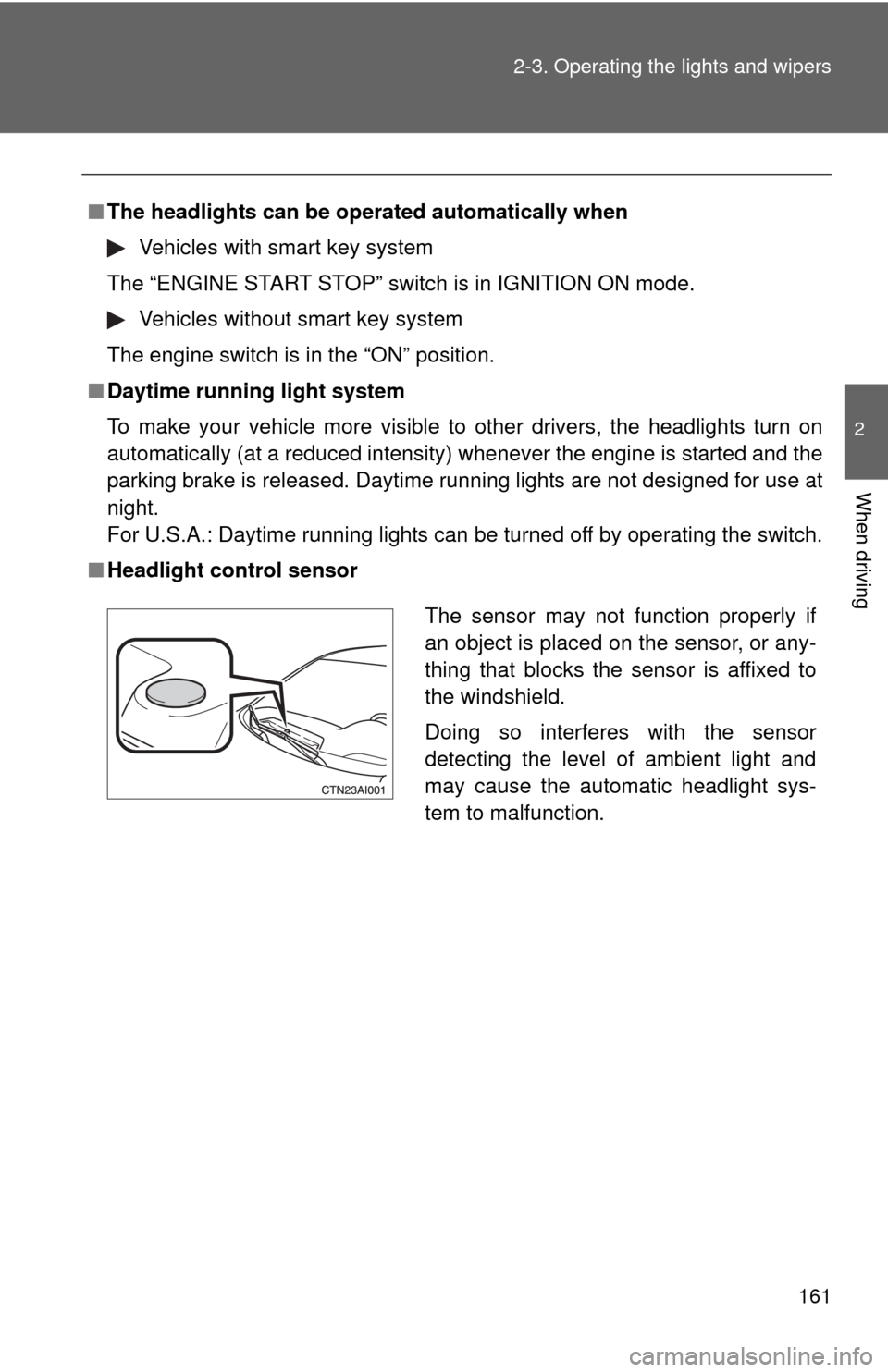 TOYOTA CAMRY 2010 XV40 / 8.G Owners Manual 161
2-3. Operating the lights and wipers
2
When driving
■
The headlights can be oper ated automatically when
Vehicles with smart key system
The “ENGINE START STOP” switch is in IGNITION ON mode.
