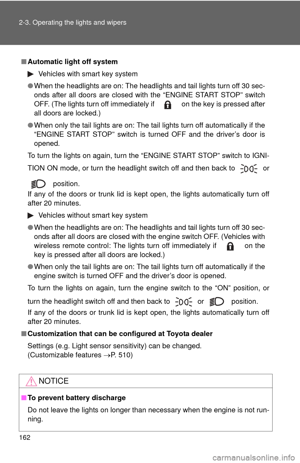 TOYOTA CAMRY 2010 XV40 / 8.G Owners Manual 162 2-3. Operating the lights and wipers
■Automatic light off system
Vehicles with smart key system
● When the headlights are on: The headlights and tail lights turn off 30 sec-
onds after all doo