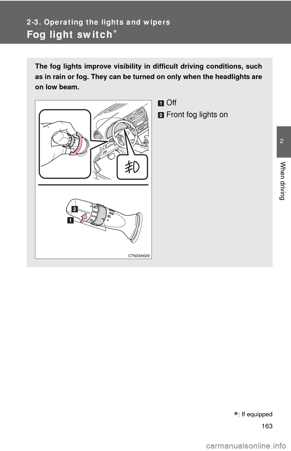 TOYOTA CAMRY 2010 XV40 / 8.G Owners Manual 163
2-3. Operating the lights and wipers
2
When driving
Fog light switch
The fog lights improve visibility in difficult driving conditions, such
as in rain or fog. They can be turned on only when t