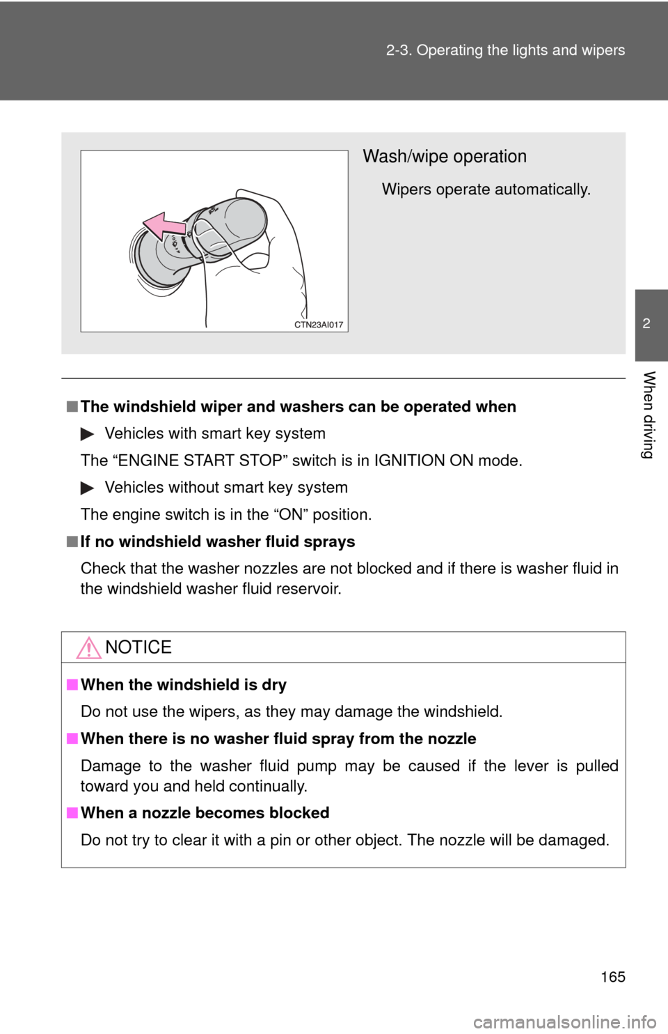 TOYOTA CAMRY 2010 XV40 / 8.G Owners Manual 165
2-3. Operating the lights and wipers
2
When driving
■
The windshield wiper and washers can be operated when
Vehicles with smart key system
The “ENGINE START STOP” switch is in IGNITION ON mo