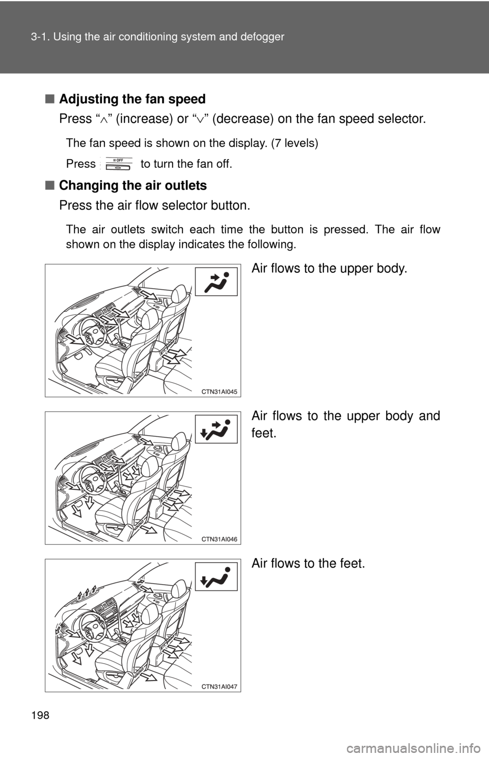 TOYOTA CAMRY 2010 XV40 / 8.G Owners Manual 198 3-1. Using the air conditioning system and defogger
■Adjusting the fan speed
Press “ ” (increase) or “ ” (decrease) on the fan speed selector.
The fan speed is shown on the display