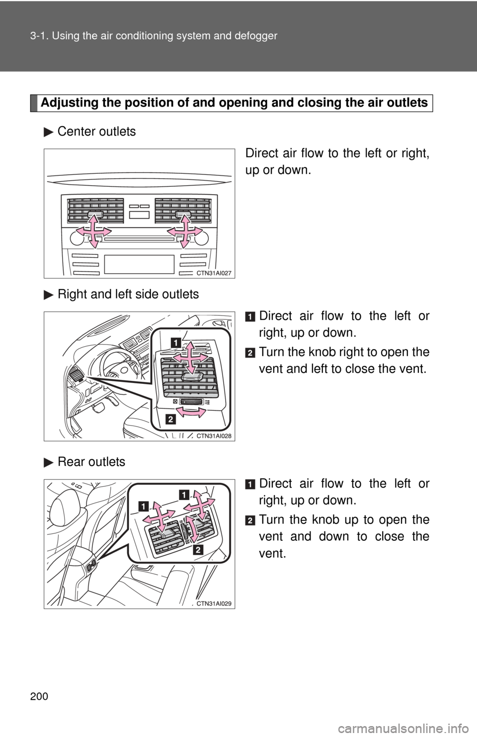 TOYOTA CAMRY 2010 XV40 / 8.G Owners Manual 200 3-1. Using the air conditioning system and defogger
Adjusting the position of and opening and closing the air outlets
Center outlets Direct air flow to the left or right,
up or down.
Right and lef