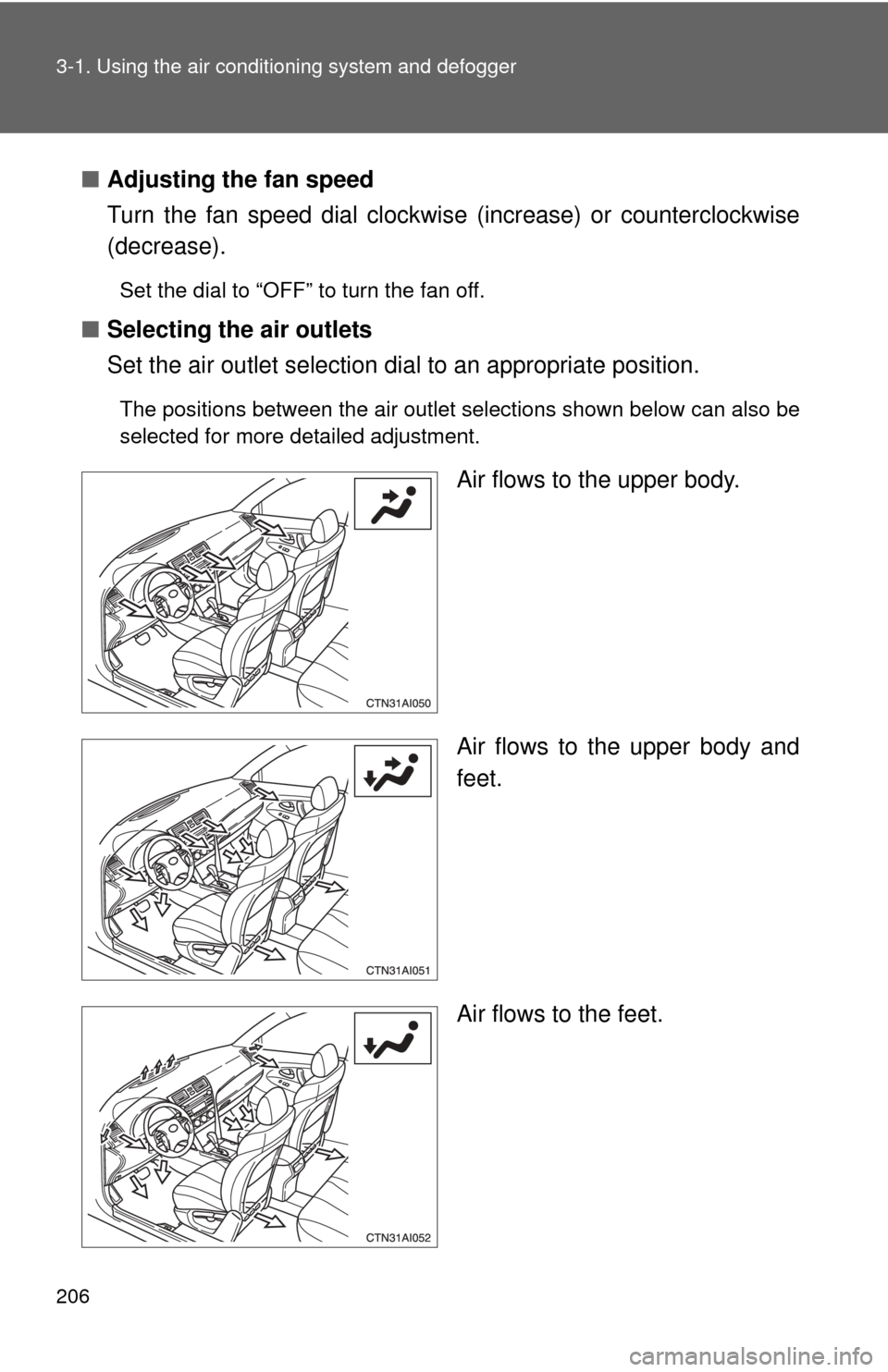 TOYOTA CAMRY 2010 XV40 / 8.G Owners Manual 206 3-1. Using the air conditioning system and defogger
■Adjusting the fan speed
Turn the fan speed dial clockwise (increase) or counterclockwise
(decrease).
Set the dial to “OFF” to turn the f TOYOTA CAMRY 2010 XV40 / 8.G Owners Manual 206 3-1. Using the air conditioning system and defogger
■Adjusting the fan speed
Turn the fan speed dial clockwise (increase) or counterclockwise
(decrease).
Set the dial to “OFF” to turn the f