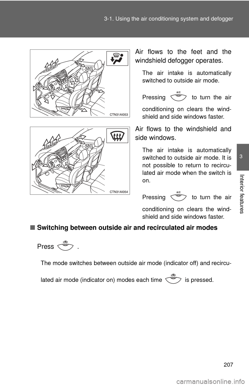 TOYOTA CAMRY 2010 XV40 / 8.G Owners Manual 207
3-1. Using the air conditioning system
and defogger
3
Interior features
Air flows to the feet and the
windshield defogger operates.
The air intake is automatically
switched to outside air mode.
TOYOTA CAMRY 2010 XV40 / 8.G Owners Manual 207
3-1. Using the air conditioning system
and defogger
3
Interior features
Air flows to the feet and the
windshield defogger operates.
The air intake is automatically
switched to outside air mode.