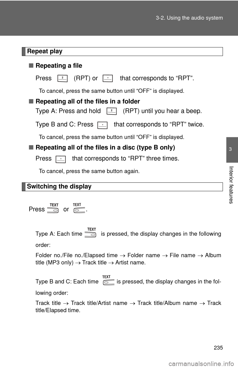 TOYOTA CAMRY 2010 XV40 / 8.G Owners Manual 235
3-2. Using the audio system
3
Interior features
Repeat play
■ Repeating a file
Press   (RPT) or   that corresponds to “RPT”.
To cancel, press the same button until “OFF” is displayed.
�