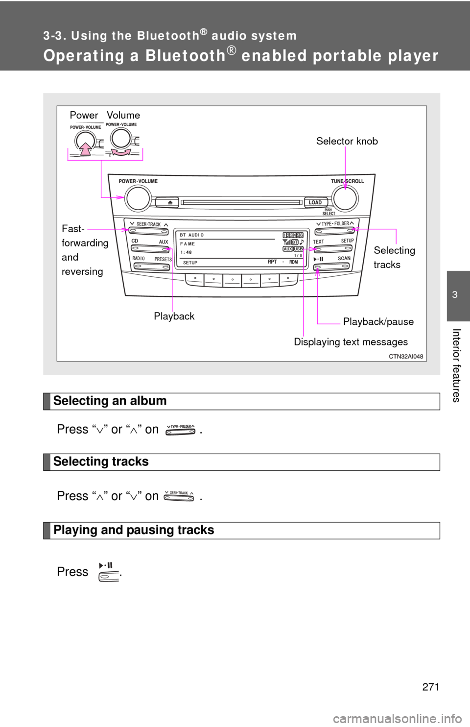 TOYOTA CAMRY 2010 XV40 / 8.G Owners Manual 271
3-3. Using the Bluetooth® audio system
3
Interior features
Operating a Bluetooth® enabled por table player
Selecting an albumPress “ ” or “ ” on  .
Selecting tracks
Press “ 