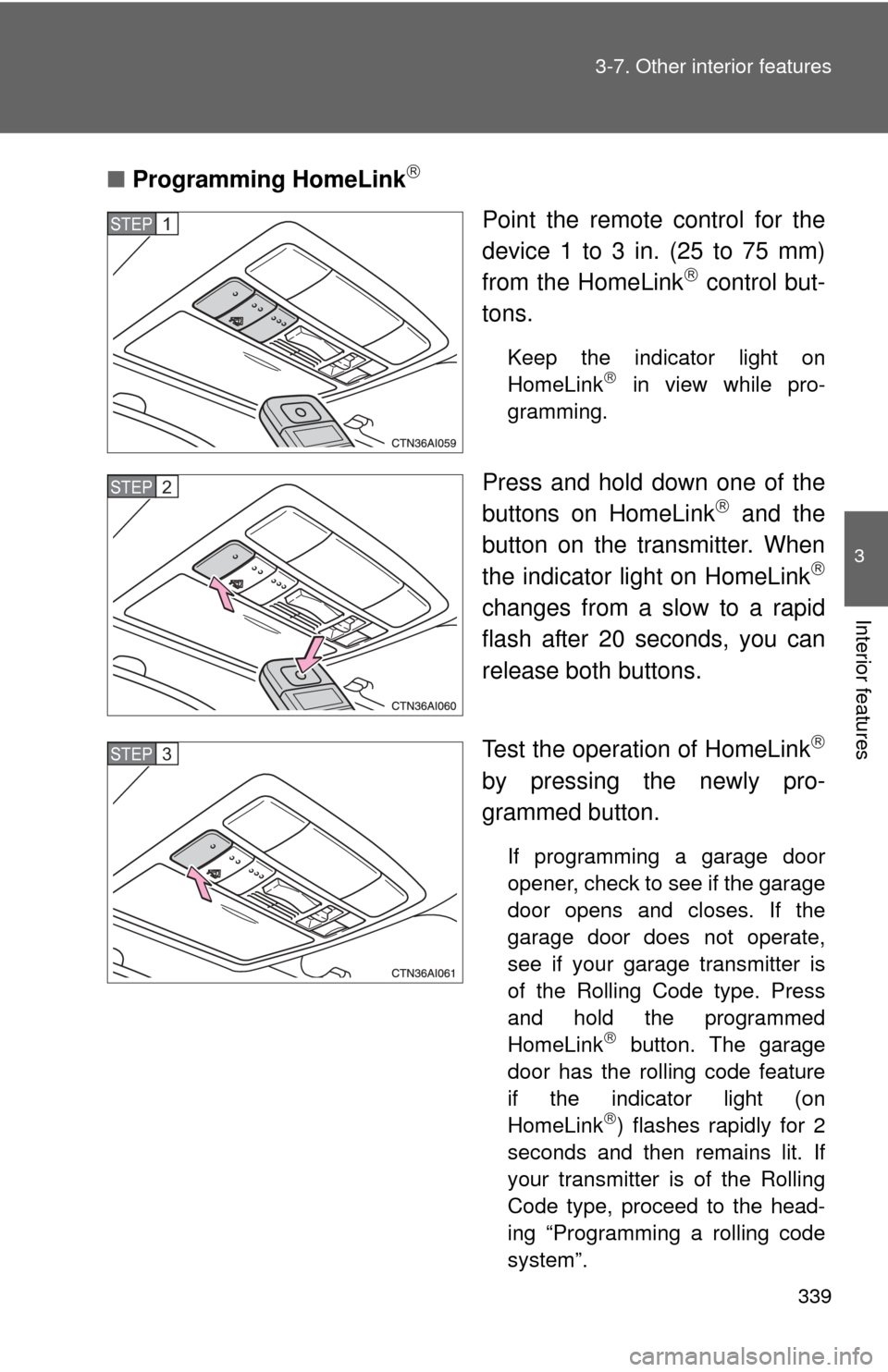 TOYOTA CAMRY 2010 XV40 / 8.G Owners Manual 339
3-7. Other interior features
3
Interior features
■
Programming HomeLink
Point the remote control for the
device 1 to 3 in. (25 to 75 mm)
from the HomeLink
control but-
tons.
Keep the indi TOYOTA CAMRY 2010 XV40 / 8.G Owners Manual 339
3-7. Other interior features
3
Interior features
■
Programming HomeLink
Point the remote control for the
device 1 to 3 in. (25 to 75 mm)
from the HomeLink
control but-
tons.
Keep the indi