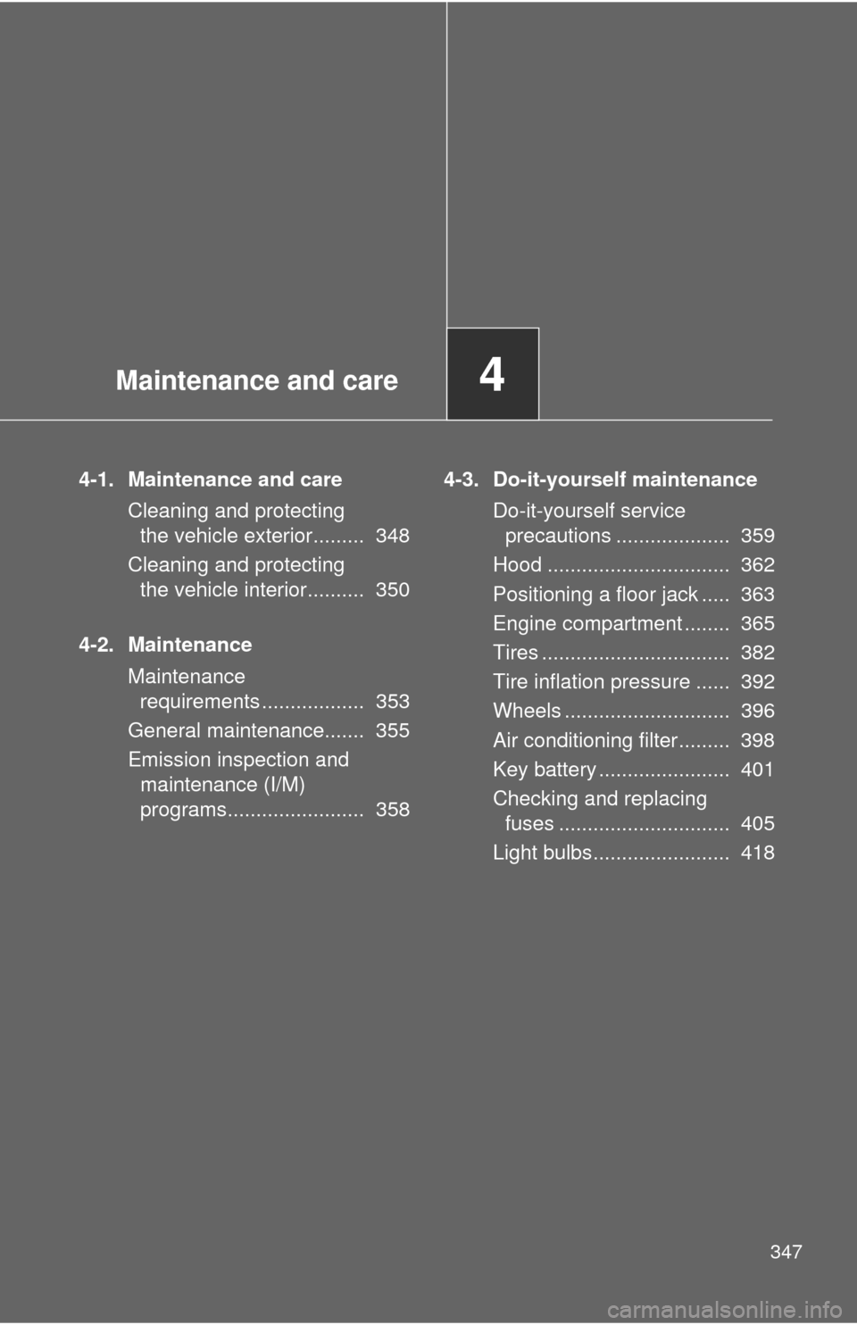 TOYOTA CAMRY 2010 XV40 / 8.G Owners Manual Maintenance and care4
347
4-1. Maintenance and careCleaning and protecting the vehicle exterior.........  348
Cleaning and protecting  the vehicle interior..........  350
4-2. Maintenance Maintenance 