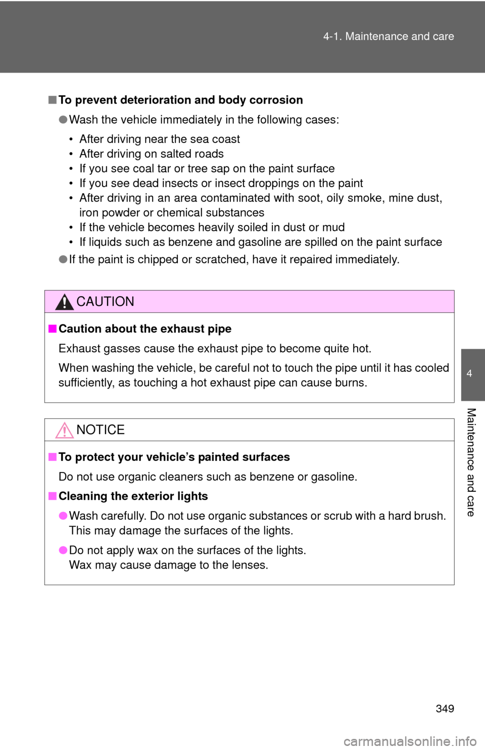 TOYOTA CAMRY 2010 XV40 / 8.G Owners Manual 349
4-1. Maintenance and care
4
Maintenance and care
■
To prevent deteriorati on and body corrosion
● Wash the vehicle immediately in the following cases:
• After driving near the sea coast
• 