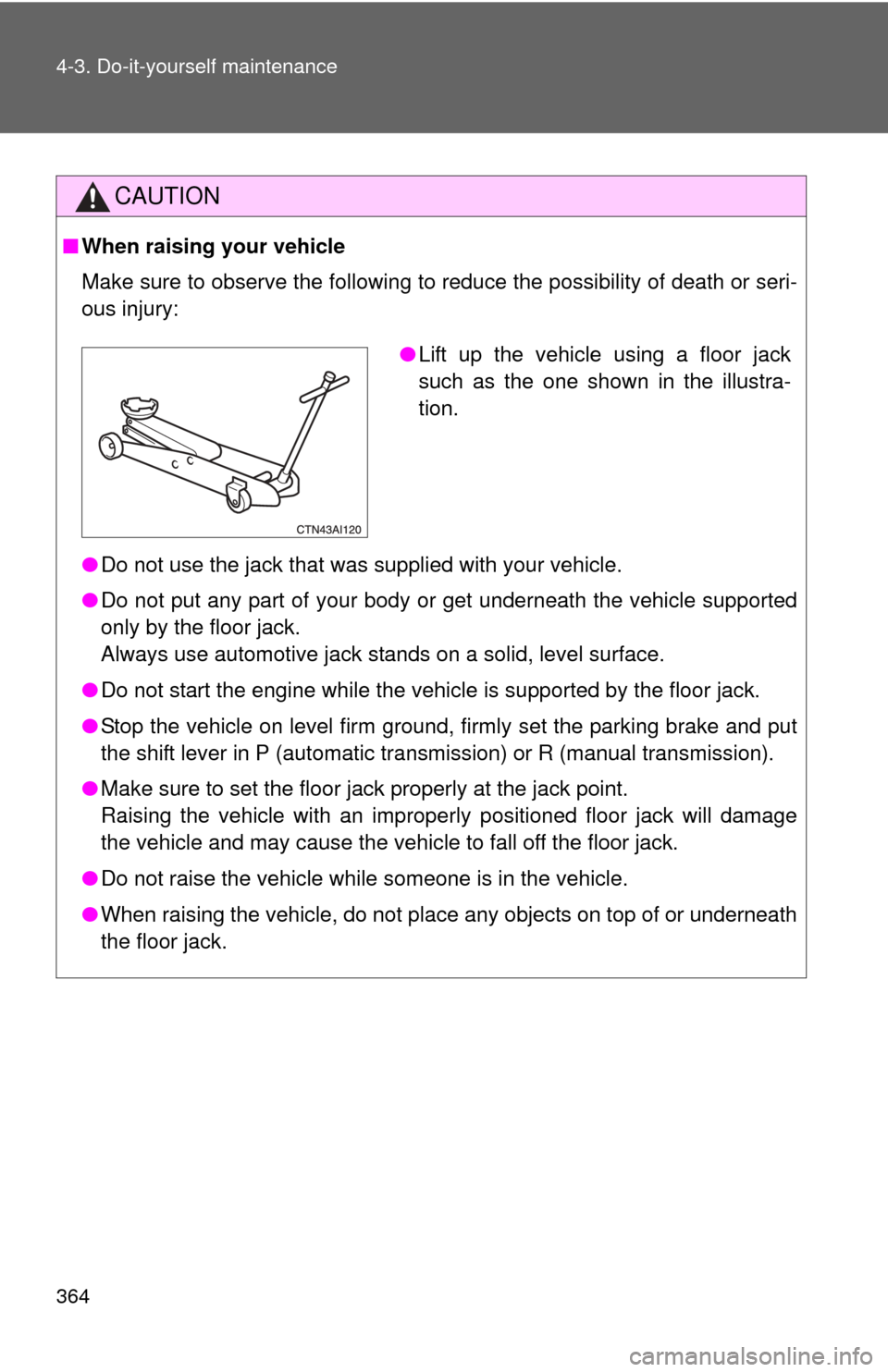 TOYOTA CAMRY 2010 XV40 / 8.G Owners Manual 364 4-3. Do-it-yourself maintenance
CAUTION
■When raising your vehicle
Make sure to observe the following to reduce the possibility of death or\
 seri-
ous injury:
●Do not use the jack that was su