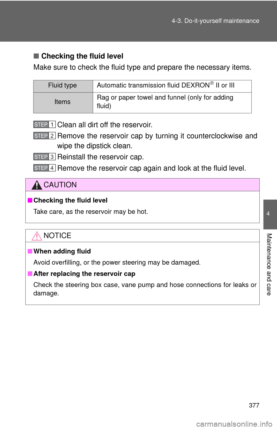TOYOTA CAMRY 2010 XV40 / 8.G Owners Manual 377
4-3. Do-it-yourself maintenance
4
Maintenance and care
■
Checking the fluid level
Make sure to check the fluid type and prepare the necessary items.
Clean all dirt off the reservoir.
Remove the 
