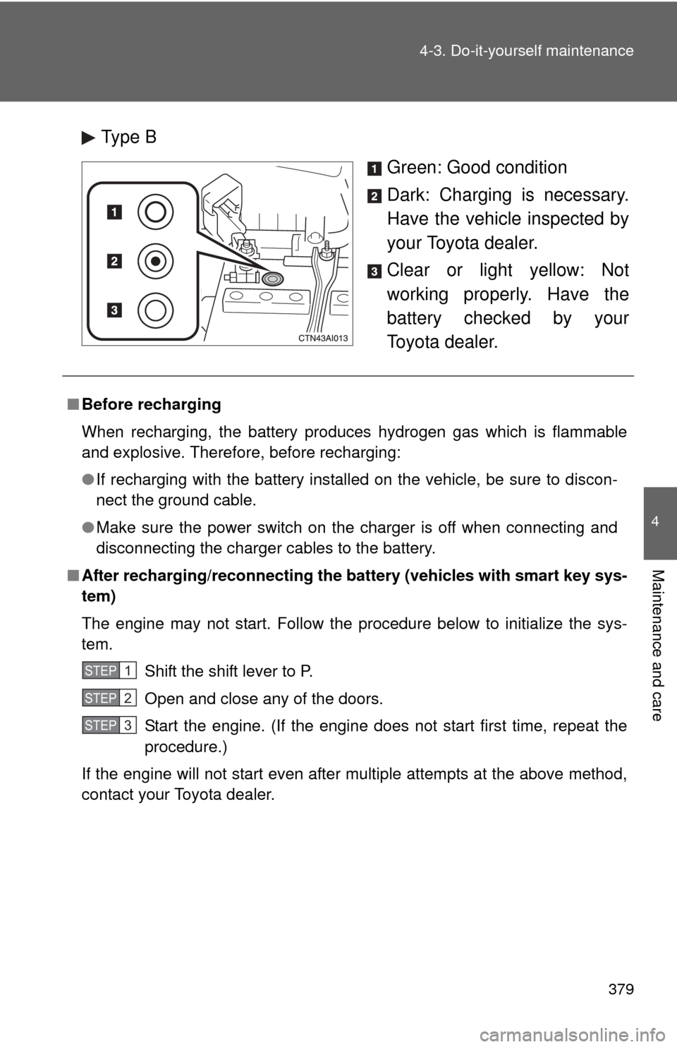 TOYOTA CAMRY 2010 XV40 / 8.G Owners Manual 379
4-3. Do-it-yourself maintenance
4
Maintenance and care
Type B
Green: Good condition
Dark: Charging is necessary.
Have the vehicle inspected by
your Toyota dealer.
Clear or light yellow: Not
workin