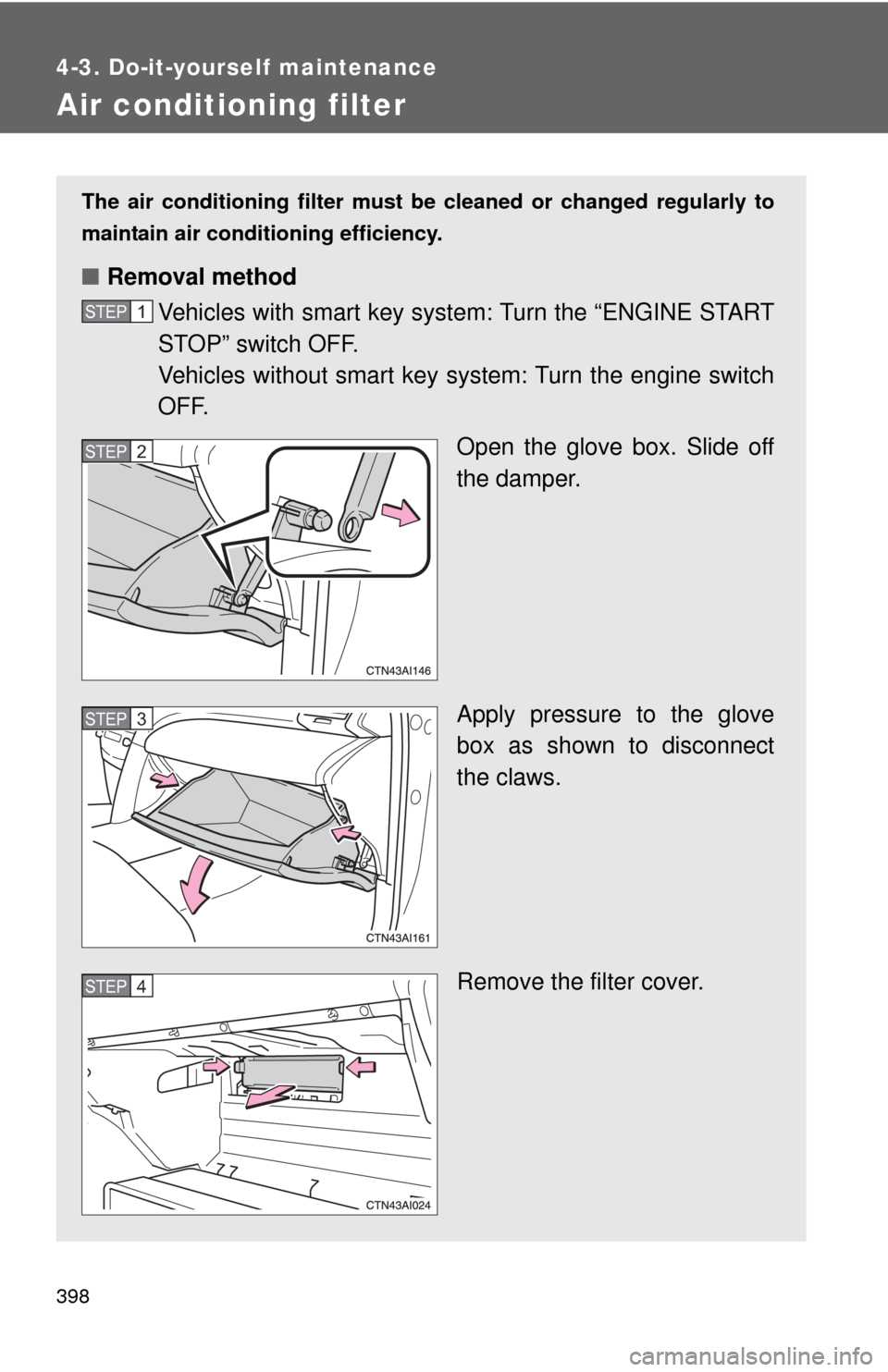 TOYOTA CAMRY 2010 XV40 / 8.G Owners Manual 398
4-3. Do-it-yourself maintenance
Air conditioning filter
The air conditioning filter must be cleaned or changed regularly to
maintain air conditioning efficiency.
■ Removal method
Vehicles with s TOYOTA CAMRY 2010 XV40 / 8.G Owners Manual 398
4-3. Do-it-yourself maintenance
Air conditioning filter
The air conditioning filter must be cleaned or changed regularly to
maintain air conditioning efficiency.
■ Removal method
Vehicles with s