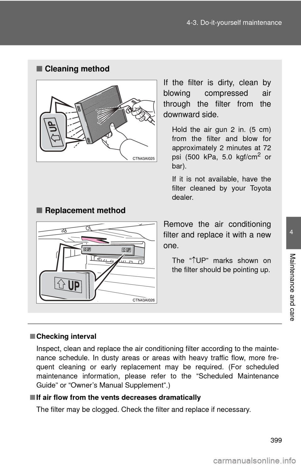 TOYOTA CAMRY 2010 XV40 / 8.G Owners Manual 399
4-3. Do-it-yourself maintenance
4
Maintenance and care
■
Checking interval
Inspect, clean and replace the air conditioning filter according to the mainte-
nance schedule. In dusty areas or areas
