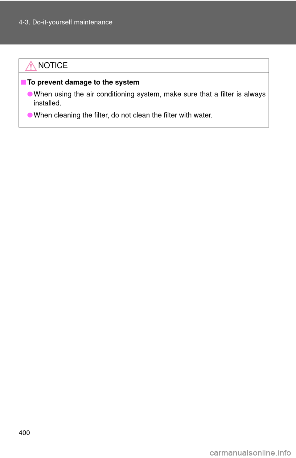 TOYOTA CAMRY 2010 XV40 / 8.G Owners Manual 400 4-3. Do-it-yourself maintenance
NOTICE
■To prevent damage to the system
●When using the air conditioning system, make sure that a filter is always
installed.
● When cleaning the filter, do n