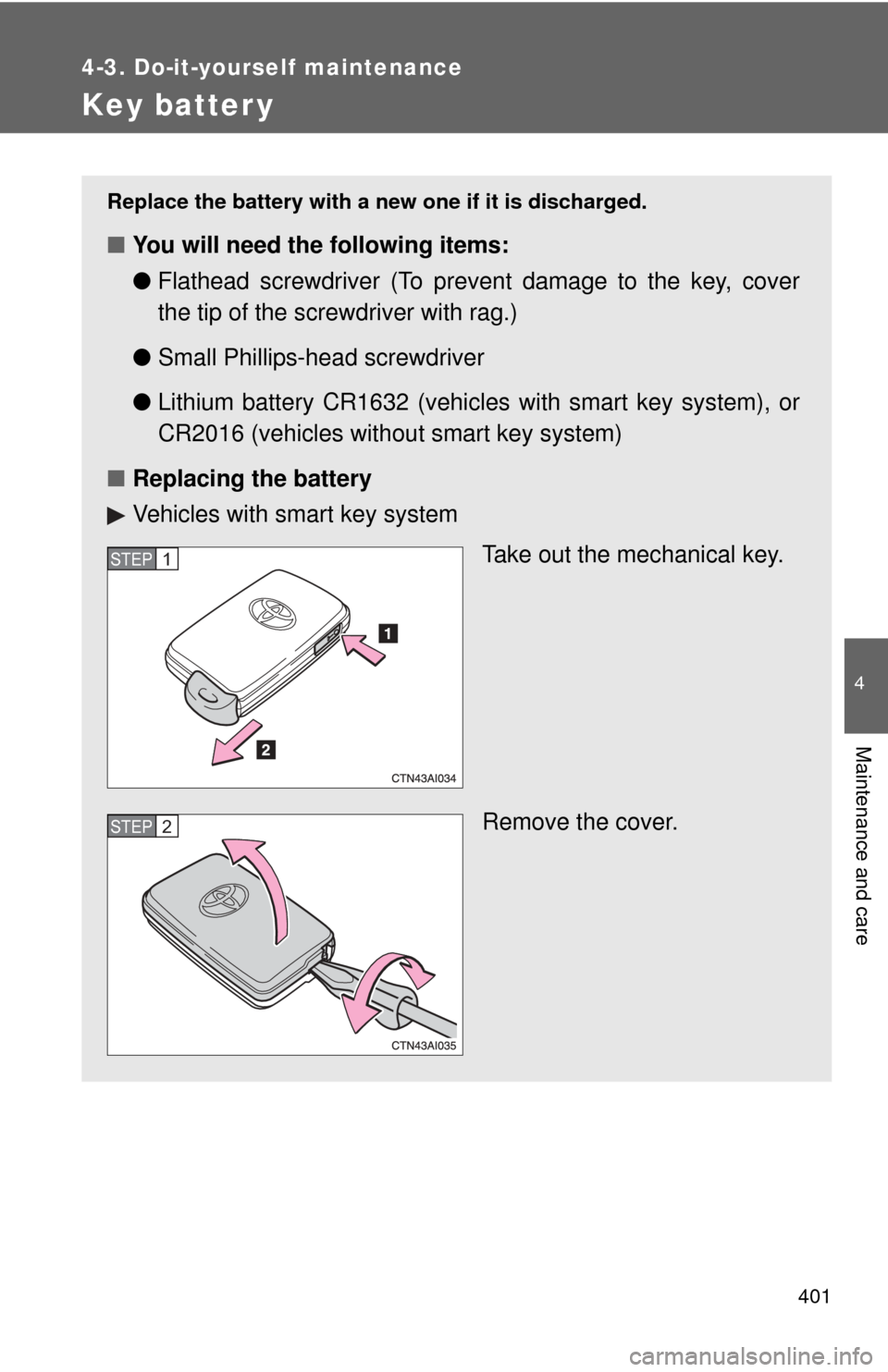 TOYOTA CAMRY 2010 XV40 / 8.G Owners Manual 401
4-3. Do-it-yourself maintenance
4
Maintenance and care
Key batter y
Replace the battery with a new one if it is discharged.
■You will need the following items:
●Flathead screwdriver (To preven