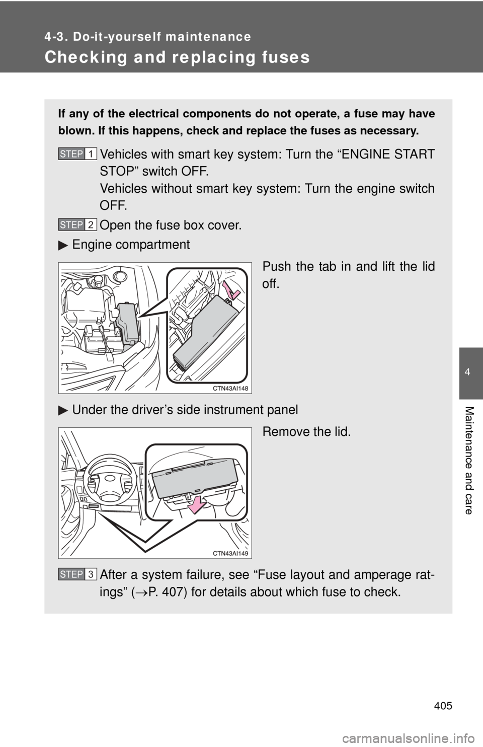 TOYOTA CAMRY 2010 XV40 / 8.G Owners Manual 405
4-3. Do-it-yourself maintenance
4
Maintenance and care
Checking and replacing fuses
If any of the electrical components do not operate, a fuse may have
blown. If this happens, check and replace th