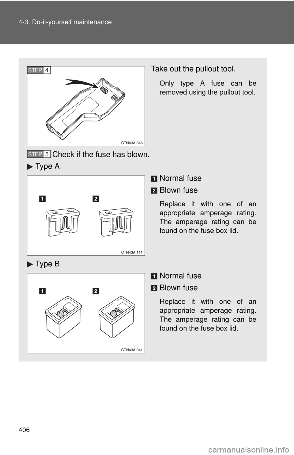 TOYOTA CAMRY 2010 XV40 / 8.G Owners Manual 406 4-3. Do-it-yourself maintenance
Take out the pullout tool.
Only type A fuse can be
removed using the pullout tool.
Check if the fuse has blown.
Ty p e  A
Normal fuse
Blown fuse
Replace it with one