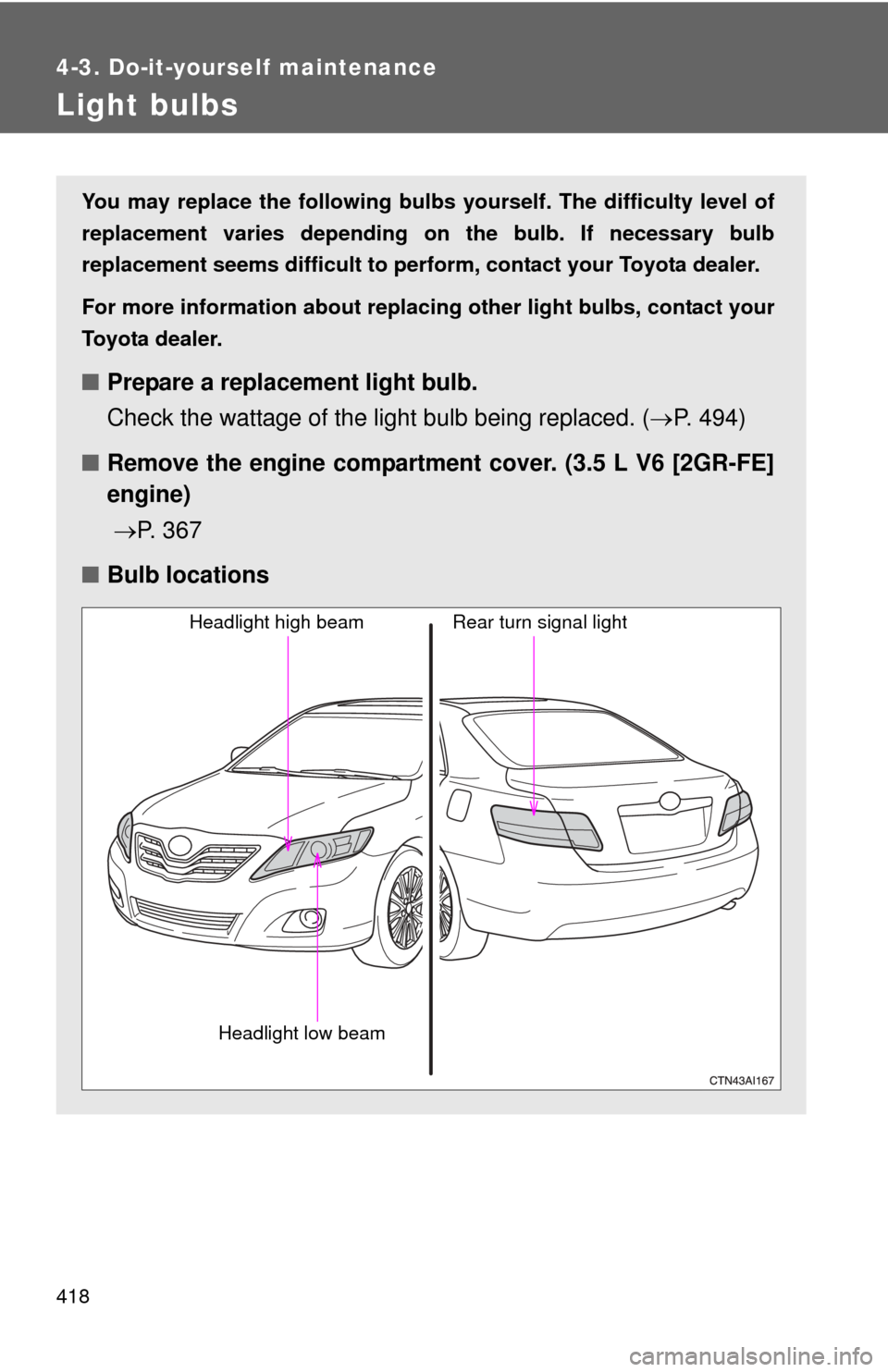 TOYOTA CAMRY 2010 XV40 / 8.G Owners Manual 418
4-3. Do-it-yourself maintenance
Light bulbs
You may replace the following bulbs yourself. The difficulty level of
replacement varies depending on the bulb. If necessary bulb
replacement seems diff TOYOTA CAMRY 2010 XV40 / 8.G Owners Manual 418
4-3. Do-it-yourself maintenance
Light bulbs
You may replace the following bulbs yourself. The difficulty level of
replacement varies depending on the bulb. If necessary bulb
replacement seems diff