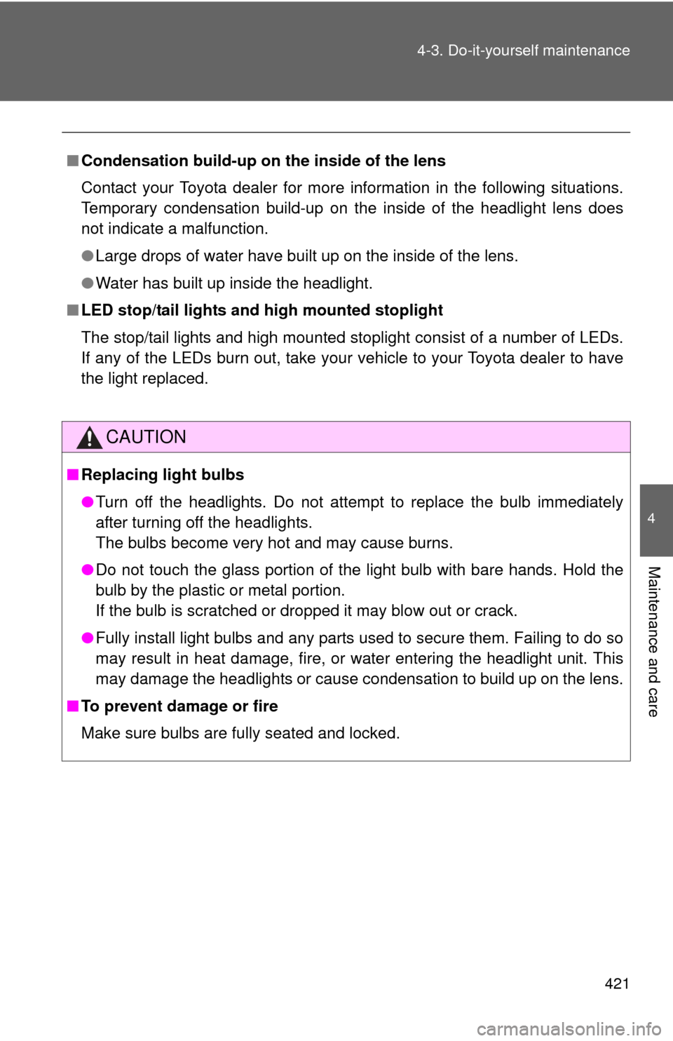 TOYOTA CAMRY 2010 XV40 / 8.G Owners Manual 421
4-3. Do-it-yourself maintenance
4
Maintenance and care
■
Condensation build-up on th e inside of the lens
Contact your Toyota dealer for more  information in the following situations.
Temporary 