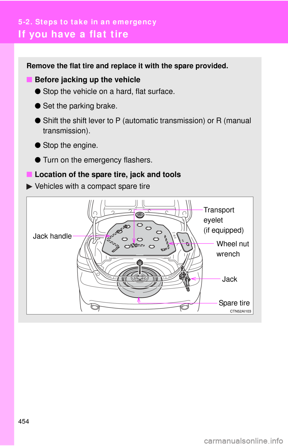 TOYOTA CAMRY 2010 XV40 / 8.G Owners Manual 454
5-2. Steps to take in an emergency
If you have a flat tire
Remove the flat tire and replace it with the spare provided.
■Before jacking up the vehicle
●Stop the vehicle on a hard, flat surface