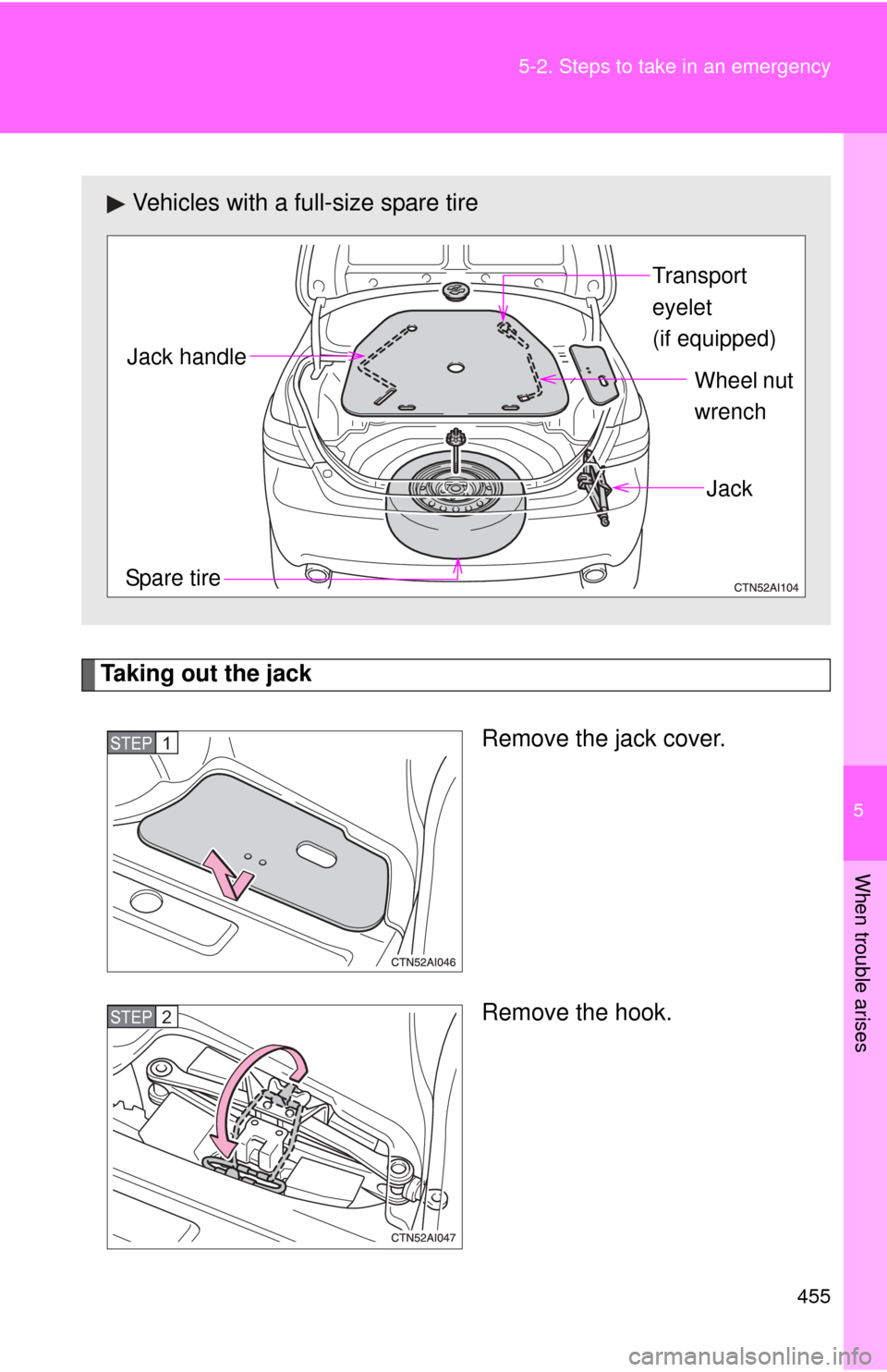 TOYOTA CAMRY 2010 XV40 / 8.G Owners Manual 5
When trouble arises
455
5-2. Steps to take in an emergency
Taking out the jack
Remove the jack cover.
Remove the hook.
Vehicles with a full-size spare tire
Transport 
eyelet 
(if equipped)
Spare tir