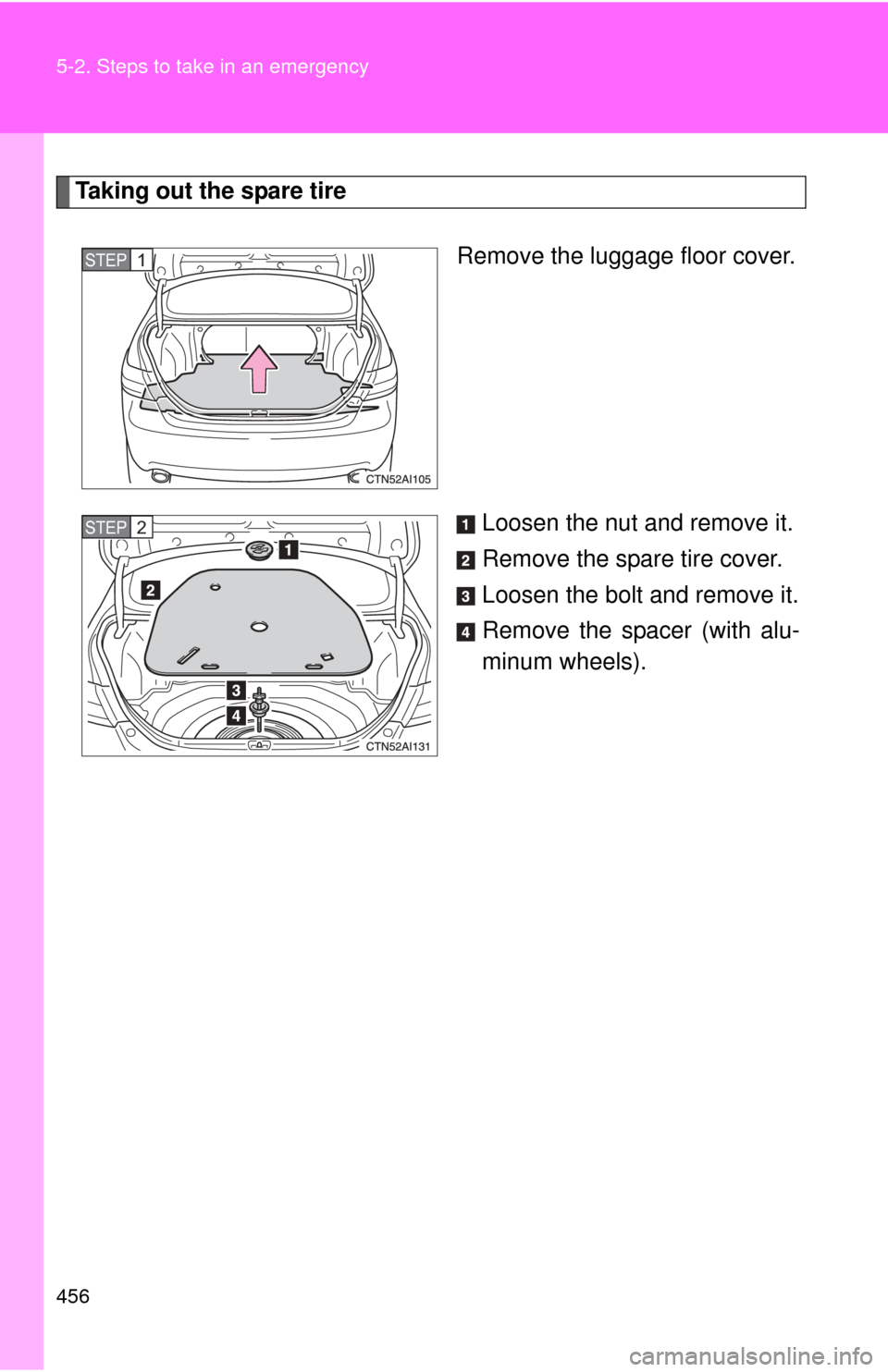 TOYOTA CAMRY 2010 XV40 / 8.G Owners Manual 456 5-2. Steps to take in an emergency
Taking out the spare tireRemove the luggage floor cover.
Loosen the nut and remove it.
Remove the spare tire cover.
Loosen the bolt and remove it.
Remove the spa