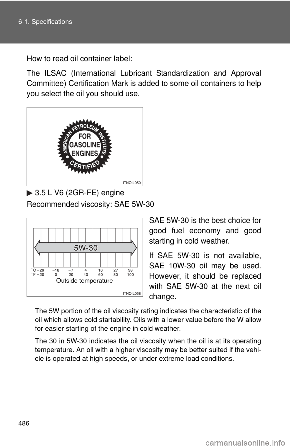 TOYOTA CAMRY 2010 XV40 / 8.G Owners Manual 486 6-1. Specifications
How to read oil container label:
The ILSAC (International Lubricant Standardization and Approval
Committee) Certification Mark is added to some oil containers to help
you selec