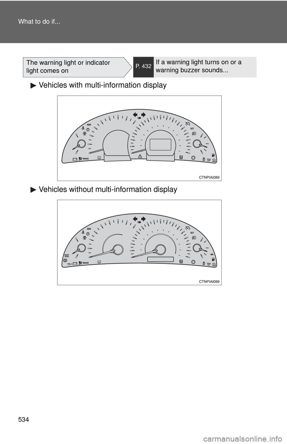 TOYOTA CAMRY 2010 XV40 / 8.G Owners Manual 534 What to do if...
The warning light or indicator 
light comes onP. 432If a warning light turns on or a 
warning buzzer sounds...
Vehicles with multi-information display
Vehicles without multi-infor
