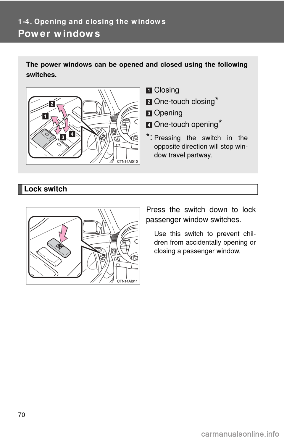 TOYOTA CAMRY 2010 XV40 / 8.G Repair Manual 70
1-4. Opening and closing the windows
Power windows
Lock switchPress the switch down to lock
passenger window switches.
Use this switch to prevent chil-
dren from accidentally opening or
closing a p