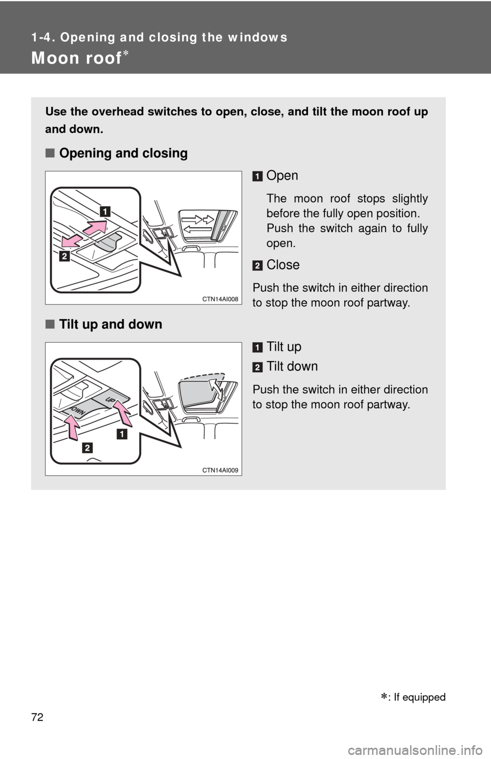 TOYOTA CAMRY 2010 XV40 / 8.G Manual PDF 72
1-4. Opening and closing the windows
Moon roof
Use the overhead switches to open, close, and tilt the moon roof up
and down.
■Opening and closing
Open
The moon roof stops slightly
before the f