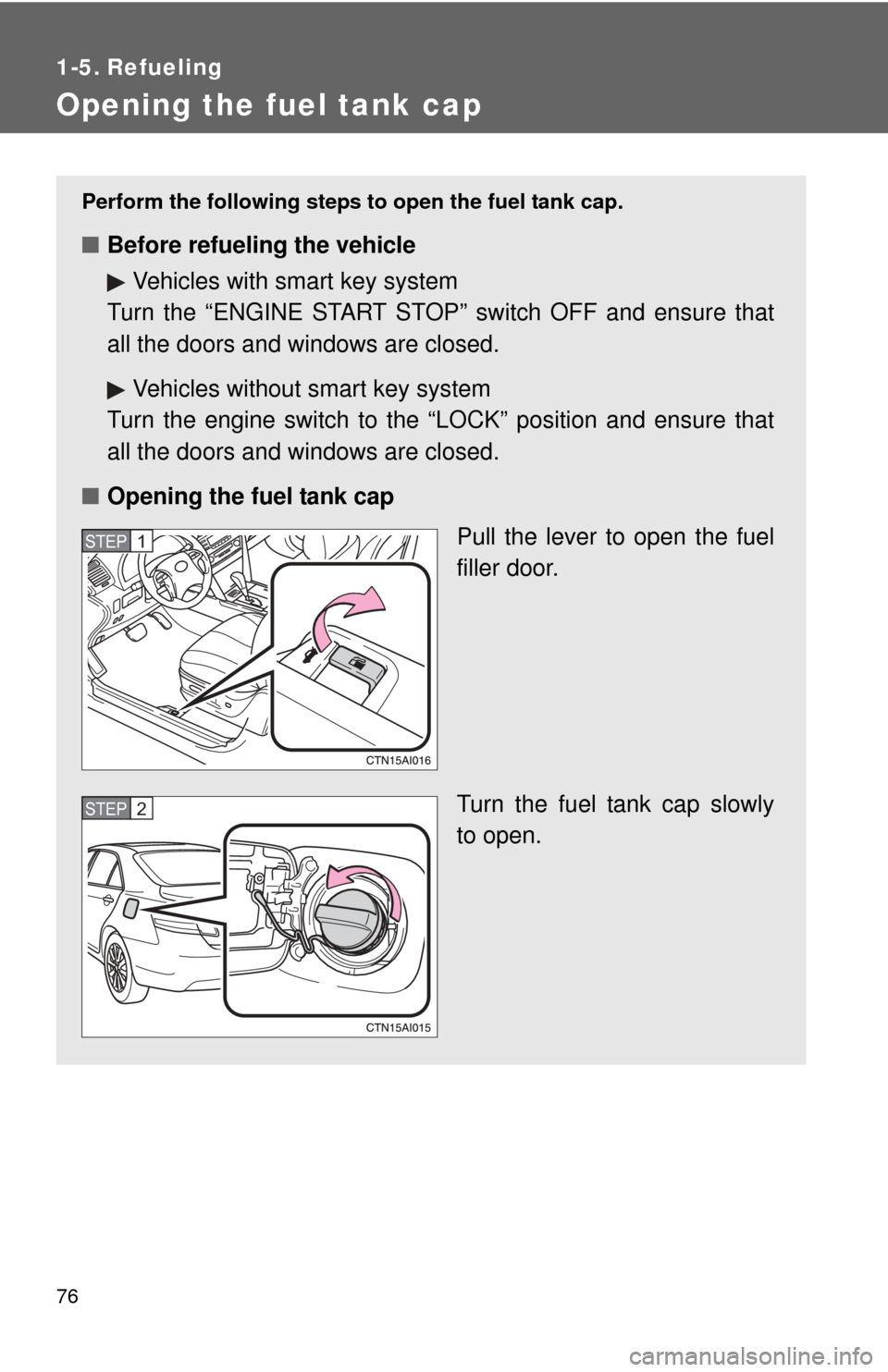 TOYOTA CAMRY 2010 XV40 / 8.G Manual PDF 76
1-5. Refueling
Opening the fuel tank cap
Perform the following steps to open the fuel tank cap.
■Before refueling the vehicle
Vehicles with smart key system
Turn the “ENGINE START STOP” switc