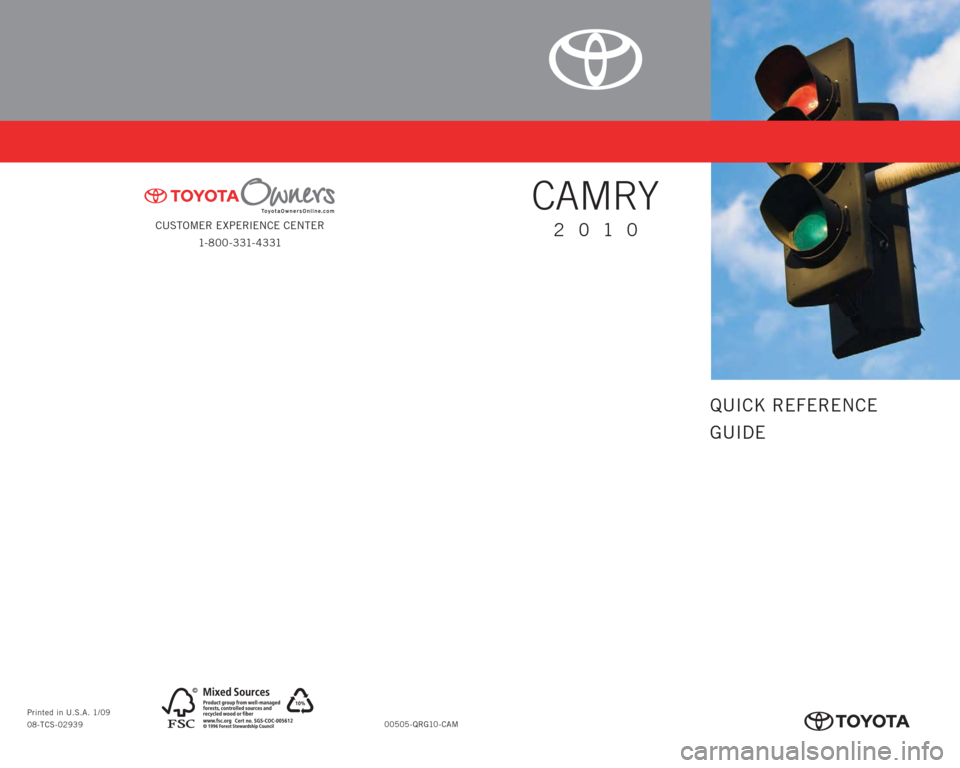 TOYOTA CAMRY 2010 XV40 / 8.G Quick Reference Guide CUSTOMER EXPERIENCE CENTER
1- 8 0 0 - 3 31- 4 3 31
00505-QRG10-CAM Printed in U.S.A. 1/09
08-TCS-02939
413262M2.indd   21/8/09   10:25:07 AM
QUICK REFERENCE
GUIDE
CAMRY
2010
413262M2_r1.indd   31/12/0