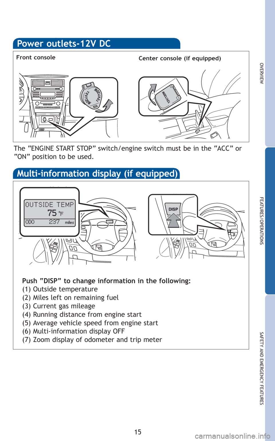 TOYOTA CAMRY 2010 XV40 / 8.G Quick Reference Guide 15
OVERVIEW
FEATURES/OPERATIONS
SAFETY AND EMERGENCY FEATURES
Power outlets-12V DC
Front console
The “ENGINE START STOP” switch/engine switch must be in the “ACC” or
“ON” position to be us TOYOTA CAMRY 2010 XV40 / 8.G Quick Reference Guide 15
OVERVIEW
FEATURES/OPERATIONS
SAFETY AND EMERGENCY FEATURES
Power outlets-12V DC
Front console
The “ENGINE START STOP” switch/engine switch must be in the “ACC” or
“ON” position to be us