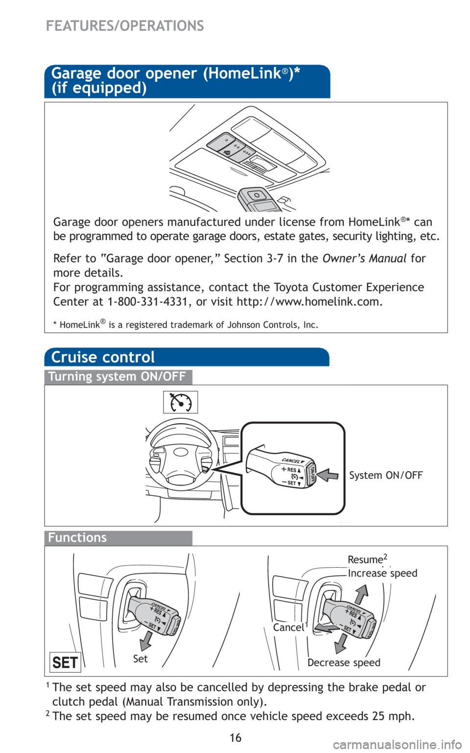 TOYOTA CAMRY 2010 XV40 / 8.G Quick Reference Guide 16
FEATURES/OPERATIONS
Cruise control
1 The set speed may also be cancelled by depressing the brake pedal or
clutch pedal (Manual Transmission only).
2 The set speed may be resumed once vehicle speed TOYOTA CAMRY 2010 XV40 / 8.G Quick Reference Guide 16
FEATURES/OPERATIONS
Cruise control
1 The set speed may also be cancelled by depressing the brake pedal or
clutch pedal (Manual Transmission only).
2 The set speed may be resumed once vehicle speed